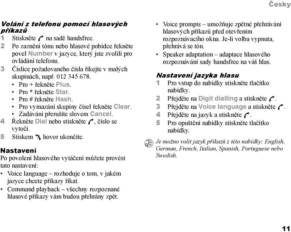 Zadávání přerušíte slovem Cancel. 4 Řekněte Dial nebo stiskněte, číslo se vytočí. 5 Stiskem hovor ukončíte.