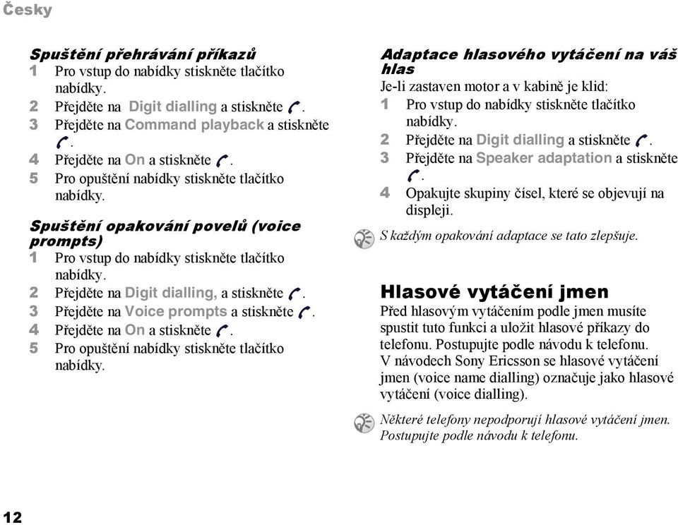 3 Přejděte na Voice prompts a stiskněte. 4 Přejděte na On a stiskněte. 5 Pro opuštění nabídky stiskněte tlačítko nabídky.