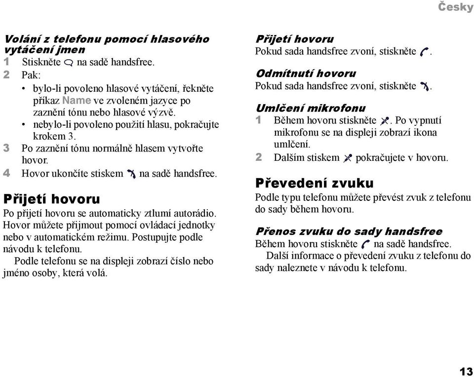 Přijetí hovoru Po přijetí hovoru se automaticky ztlumí autorádio. Hovor můžete přijmout pomocí ovládací jednotky nebo v automatickém režimu. Postupujte podle návodu k telefonu.