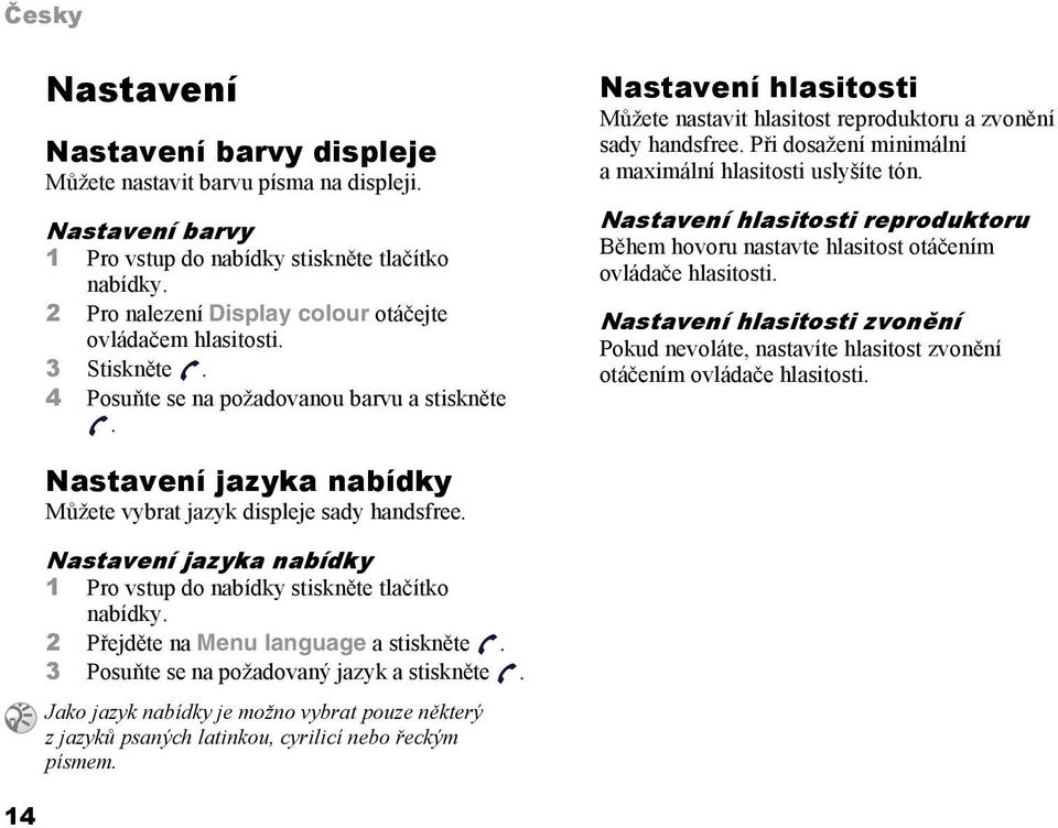 Nastavení hlasitosti Můžete nastavit hlasitost reproduktoru a zvonění sady handsfree. Při dosažení minimální a maximální hlasitosti uslyšíte tón.