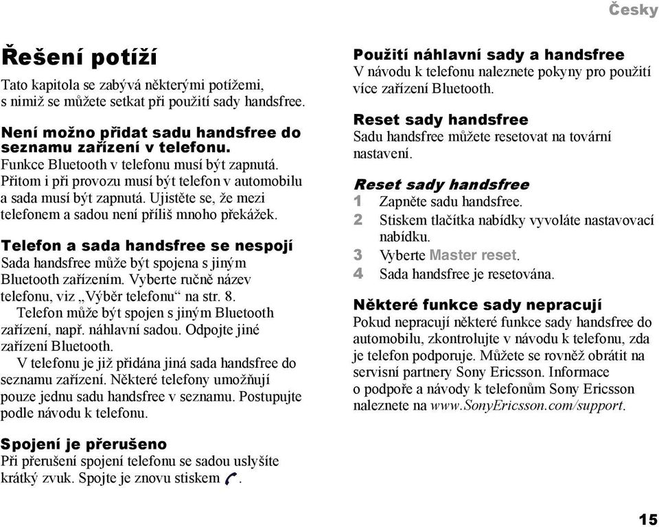 Telefon a sada handsfree se nespojí Sada handsfree může být spojena s jiným Bluetooth zařízením. Vyberte ručně název telefonu, viz Výběr telefonu na str. 8.