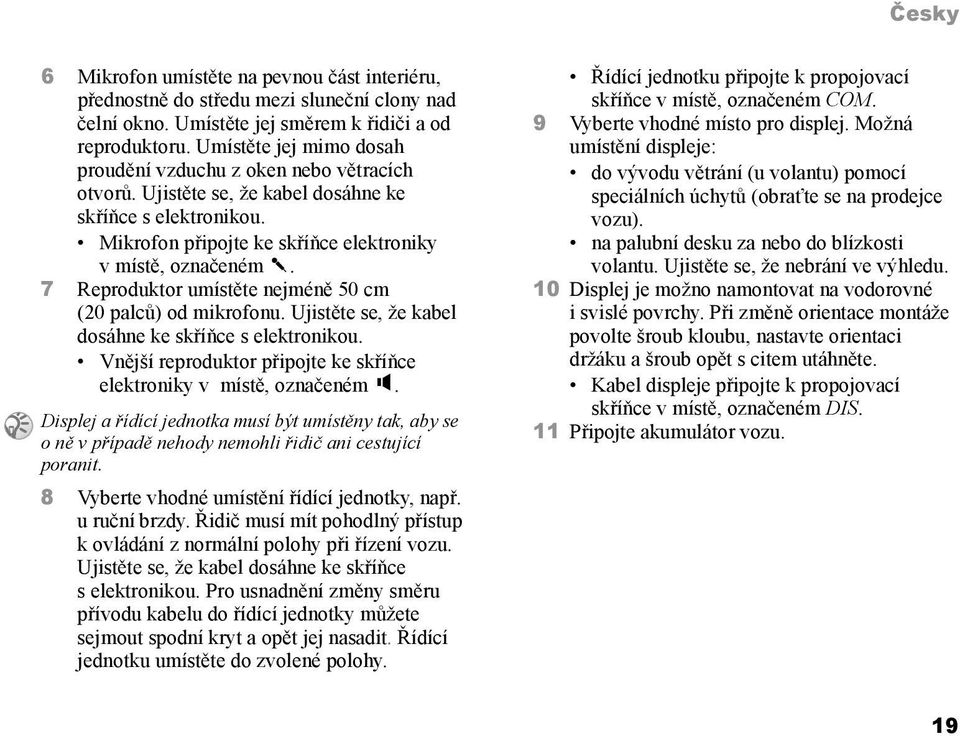 7 Reproduktor umístěte nejméně 50 cm (20 palců) od mikrofonu. Ujistěte se, že kabel dosáhne ke skříňce s elektronikou. Vnější reproduktor připojte ke skříňce elektroniky v místě, označeném.