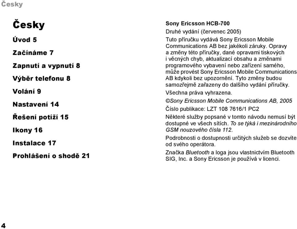 Opravy a změny této příručky, dané opravami tiskových i věcných chyb, aktualizací obsahu a změnami programového vybavení nebo zařízení samého, může provést Sony Ericsson Mobile Communications AB