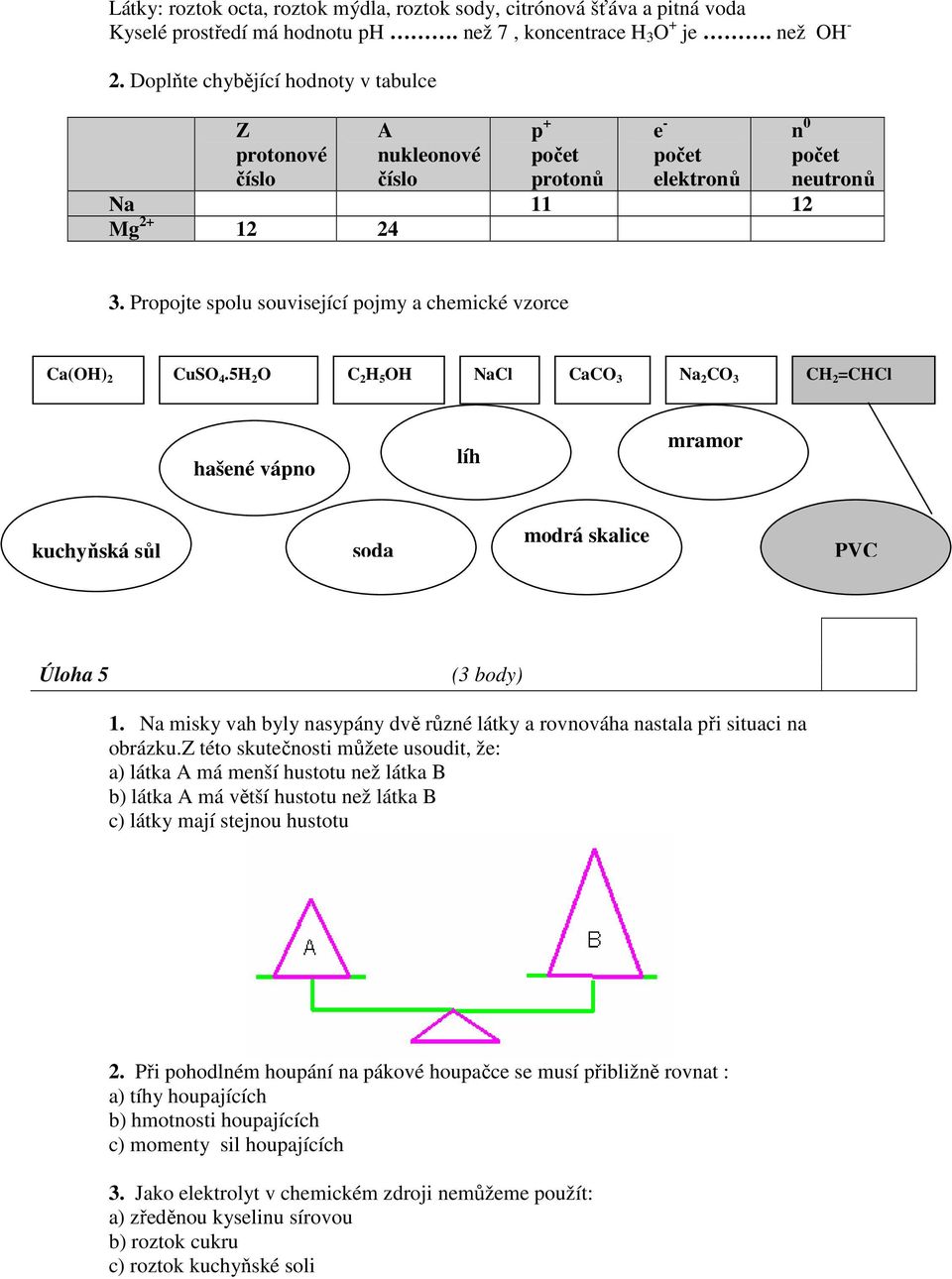 Propojte spolu související pojmy a chemické vzorce Ca(OH) 2 CuSO 4.5H 2 O C 2 H 5 OH NaCl CaCO 3 Na 2 CO 3 CH 2 =CHCl hašené vápno líh mramor kuchyňská sůl soda modrá skalice PVC Úloha 5 (3 body) 1.