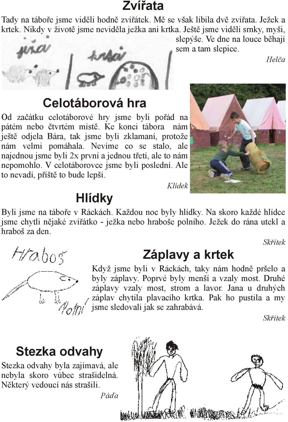 Ke konci tábora nám ještě odjela Bára, tak jsme byli zklamaní, protože nám velmi pomáhala. Nevíme co se stalo, ale najednou jsme byli 2x první a jednou třetí, ale to nám nepomohlo.