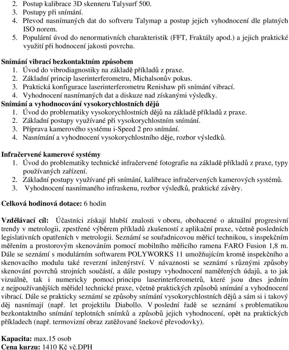 Základní princip laserinterferometru, Michalsonův pokus. 3. Praktická konfigurace laserinterferometru Renishaw při snímání vibrací. 4. Vyhodnocení nasnímaných dat a diskuze nad získanými výsledky.