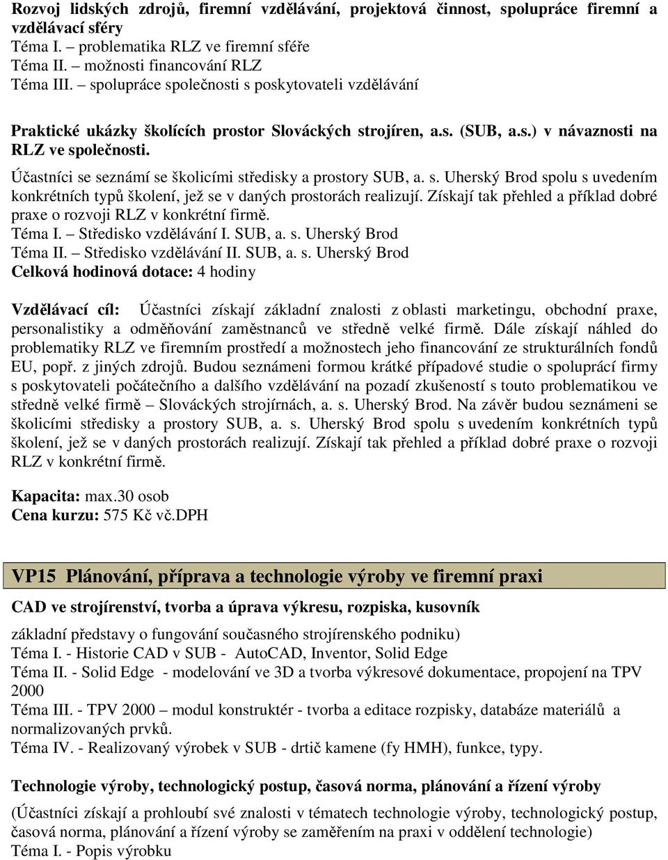 Účastníci se seznámí se školicími středisky a prostory SUB, a. s. Uherský Brod spolu s uvedením konkrétních typů školení, jež se v daných prostorách realizují.