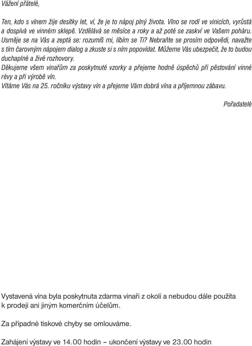 Nebraňte se prosím odpovědi, navažte s tím čarovným nápojem dialog a zkuste si s ním popovídat. Můžeme Vás ubezpečit, že to budou duchaplné a živé rozhovory.