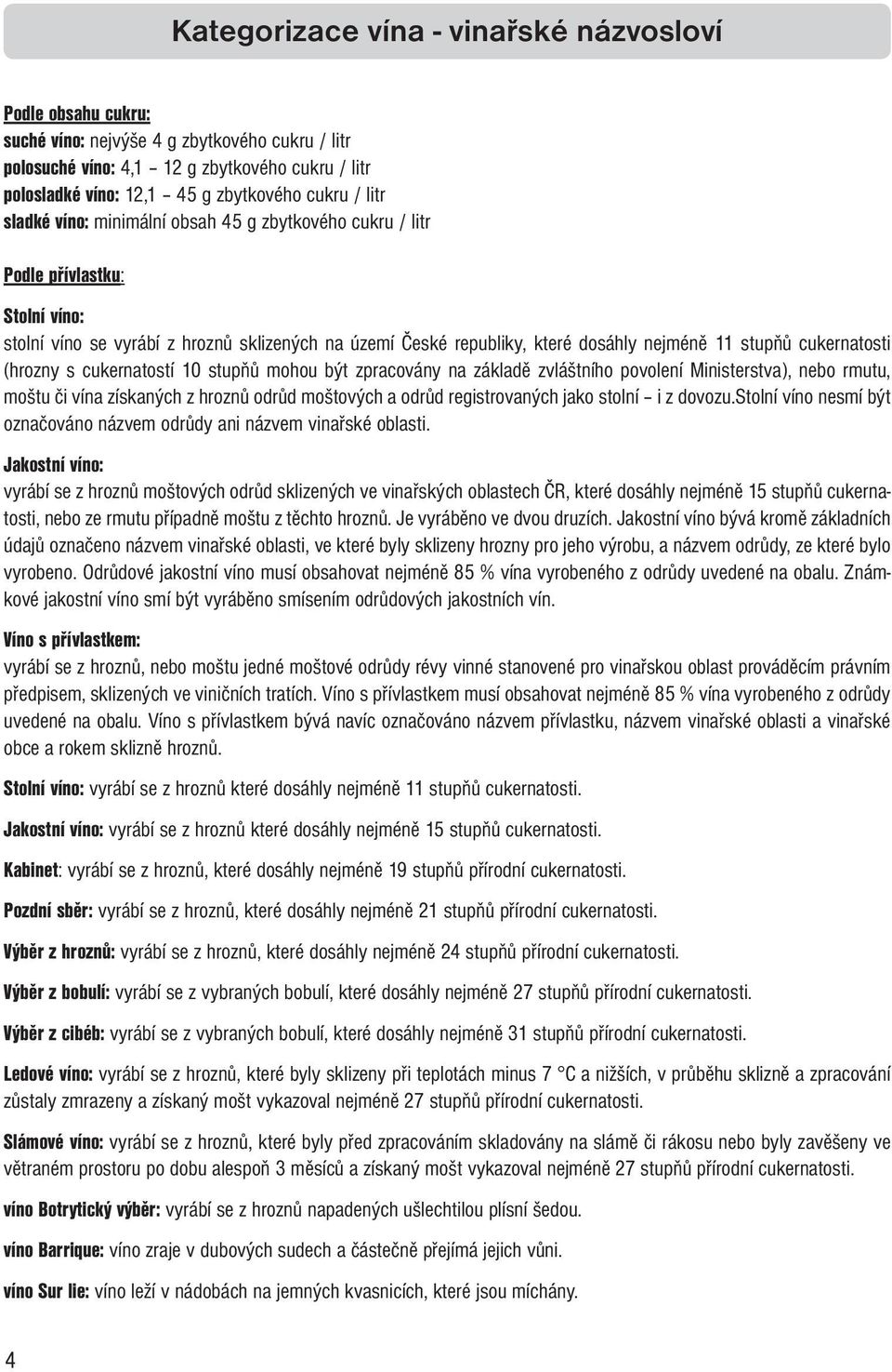 stupňů cukernatosti (hrozny s cukernatostí 10 stupňů mohou být zpracovány na základě zvláštního povolení Ministerstva), nebo rmutu, moštu či vína získaných z hroznů odrůd moštových a odrůd