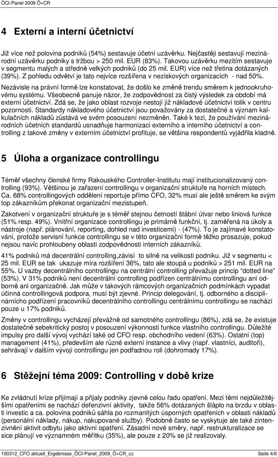 Z pohledu odvětví je tato nejvíce rozšířena v neziskových organizacích - nad 50%. Nezávisle na právní formě lze konstatovat, že došlo ke změně trendu směrem k jednookruhovému systému.