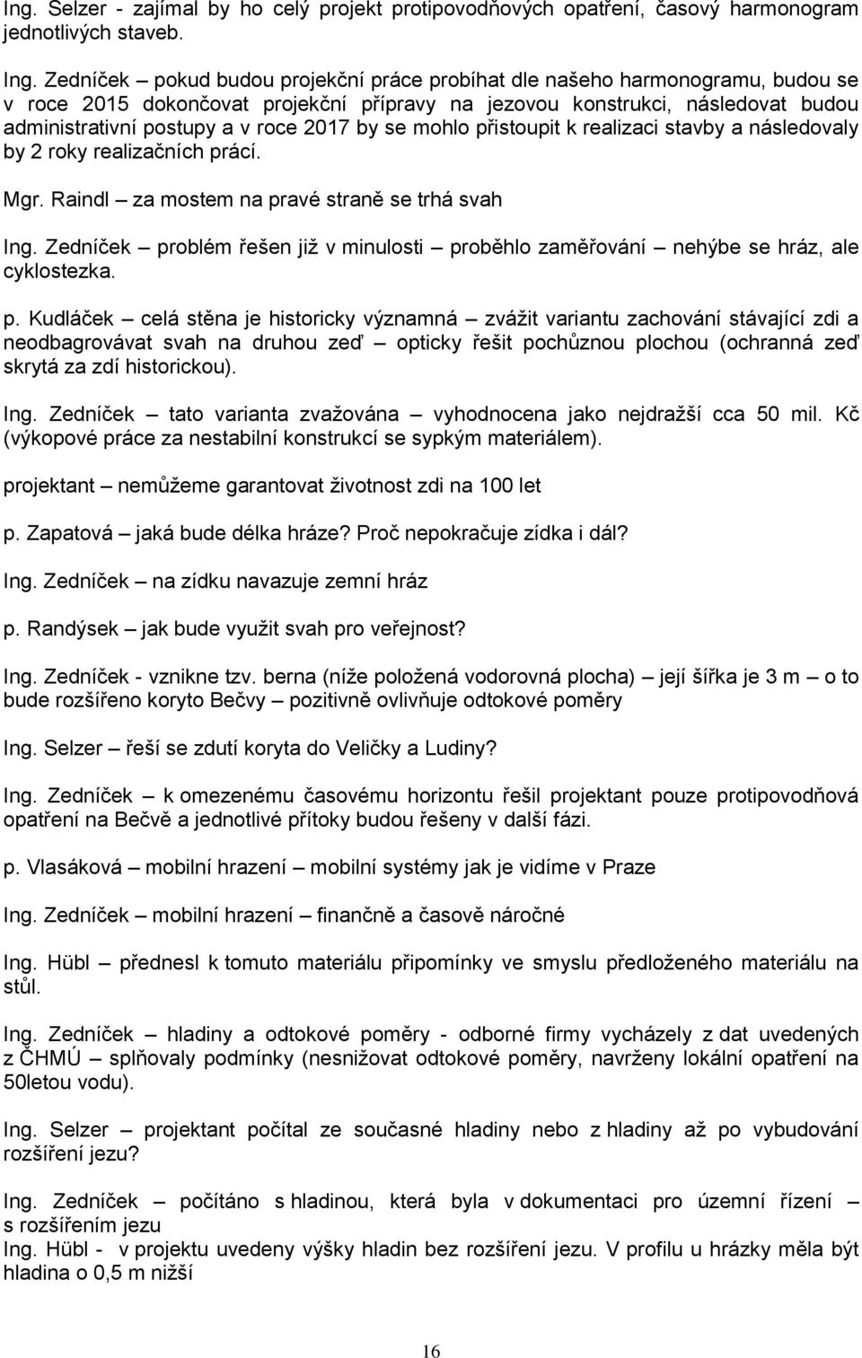 by se mohlo přistoupit k realizaci stavby a následovaly by 2 roky realizačních prácí. Mgr. Raindl za mostem na pravé straně se trhá svah Ing.