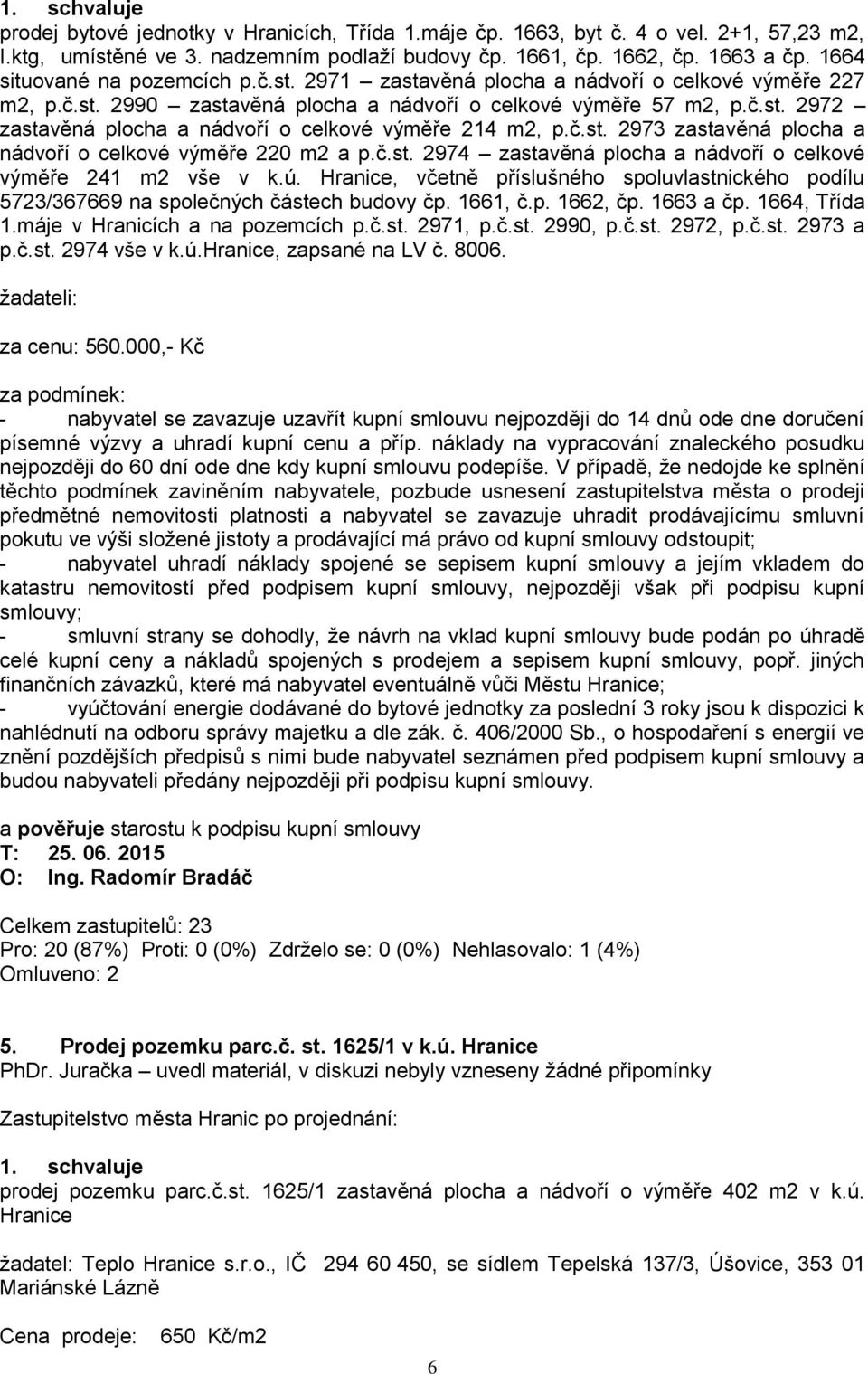 č.st. 2973 zastavěná plocha a nádvoří o celkové výměře 220 m2 a p.č.st. 2974 zastavěná plocha a nádvoří o celkové výměře 241 m2 vše v k.ú.