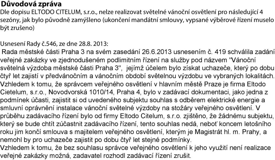 419 schválila zadání veřejné zakázky ve zjednodušeném podlimitním řízení na služby pod názvem "Vánoční světelná výzdoba městské části Praha 3", jejímž účelem bylo získat uchazeče, který po dobu čtyř