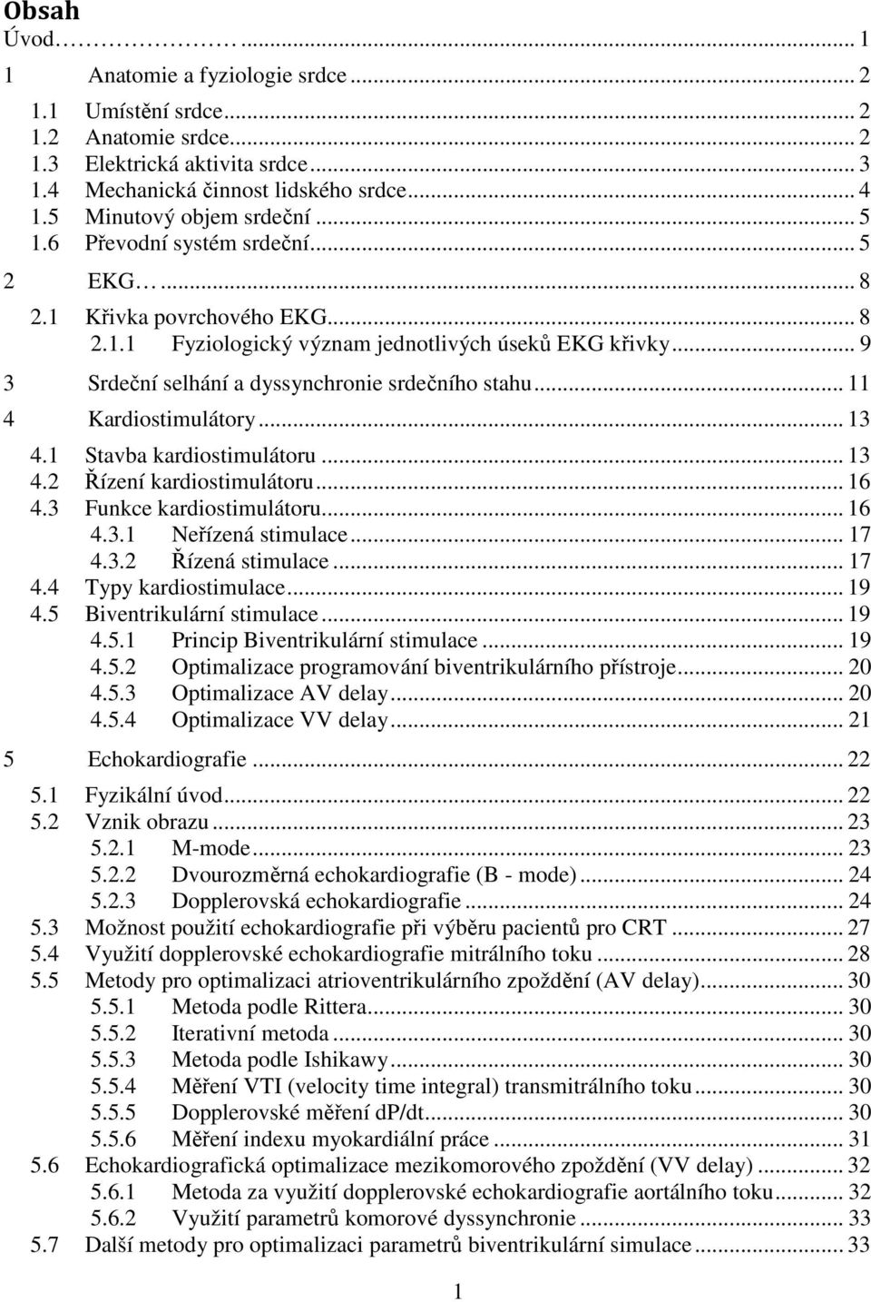 .. 9 3 Srdeční selhání a dyssynchronie srdečního stahu... 11 4 Kardiostimulátory... 13 4.1 Stavba kardiostimulátoru... 13 4.2 Řízení kardiostimulátoru... 16 4.3 Funkce kardiostimulátoru... 16 4.3.1 Neřízená stimulace.