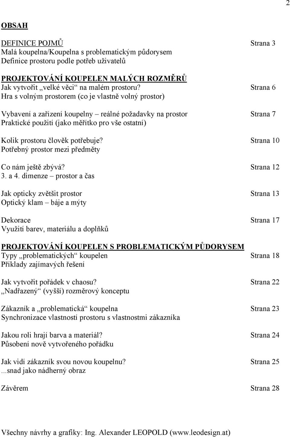 Strana 6 Hra s volným prostorem (co je vlastně volný prostor) Vybavení a zařízení koupelny reálné požadavky na prostor Strana 7 Praktické použití (jako měřítko pro vše ostatní) Kolik prostoru člověk