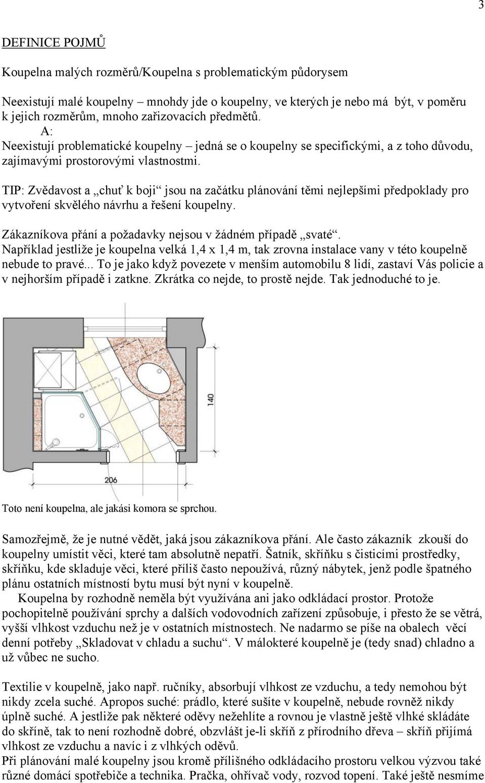 TIP: Zvědavost a chuť k boji jsou na začátku plánování těmi nejlepšími předpoklady pro vytvoření skvělého návrhu a řešení koupelny. Zákazníkova přání a požadavky nejsou v žádném případě svaté.