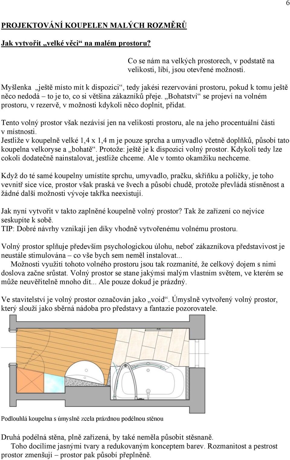 Bohatství se projeví na volném prostoru, v rezervě, v možnosti kdykoli něco doplnit, přidat. Tento volný prostor však nezávisí jen na velikosti prostoru, ale na jeho procentuální části v místnosti.