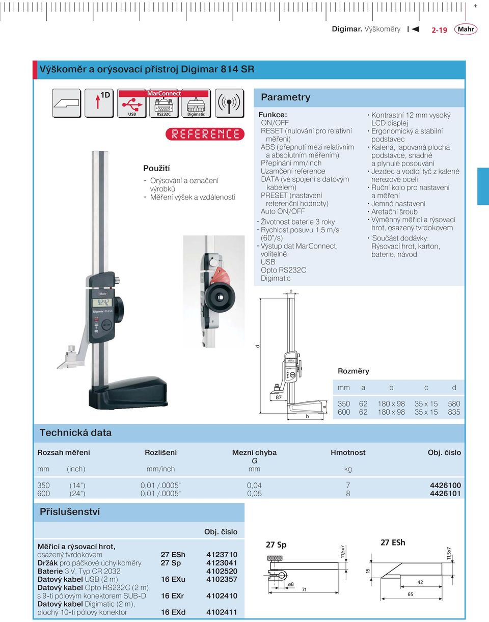 hodnoty) Auto ON/OFF Životnost baterie 3 roky Rychlost posuvu 1,5 m/s (60 /s) Výstup dat MarConnect, volitelně: USB Opto RS232C Digimatic Kontrastní 12 mm vysoký LCD displej Ergonomický a stabilní