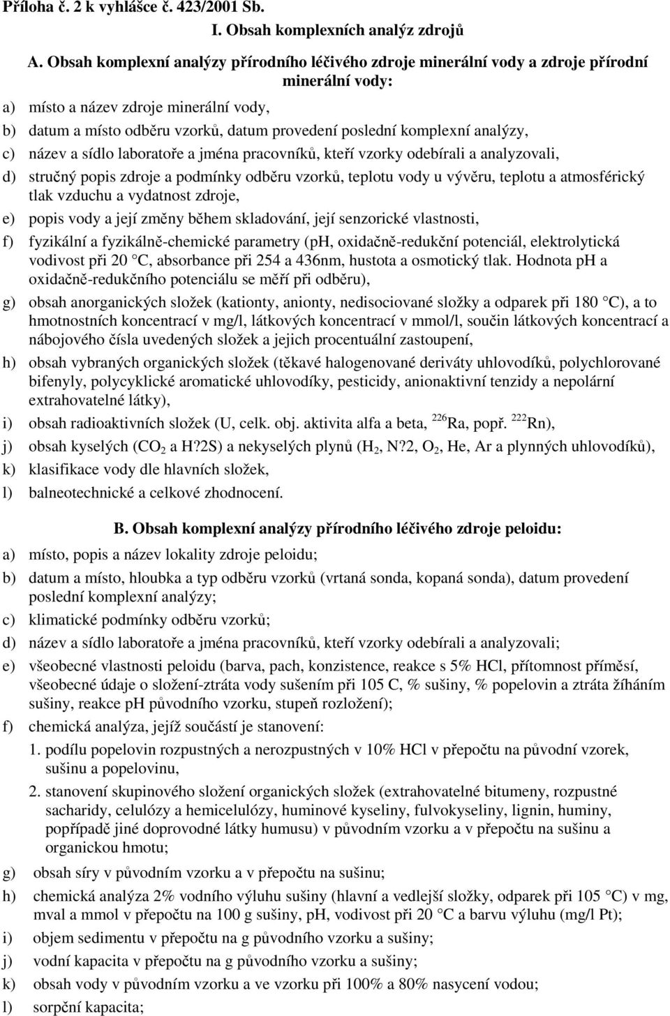 komplexní analýzy, c) název a sídlo laboratoře a jména pracovníků, kteří vzorky odebírali a analyzovali, d) stručný popis zdroje a podmínky odběru vzorků, teplotu vody u vývěru, teplotu a