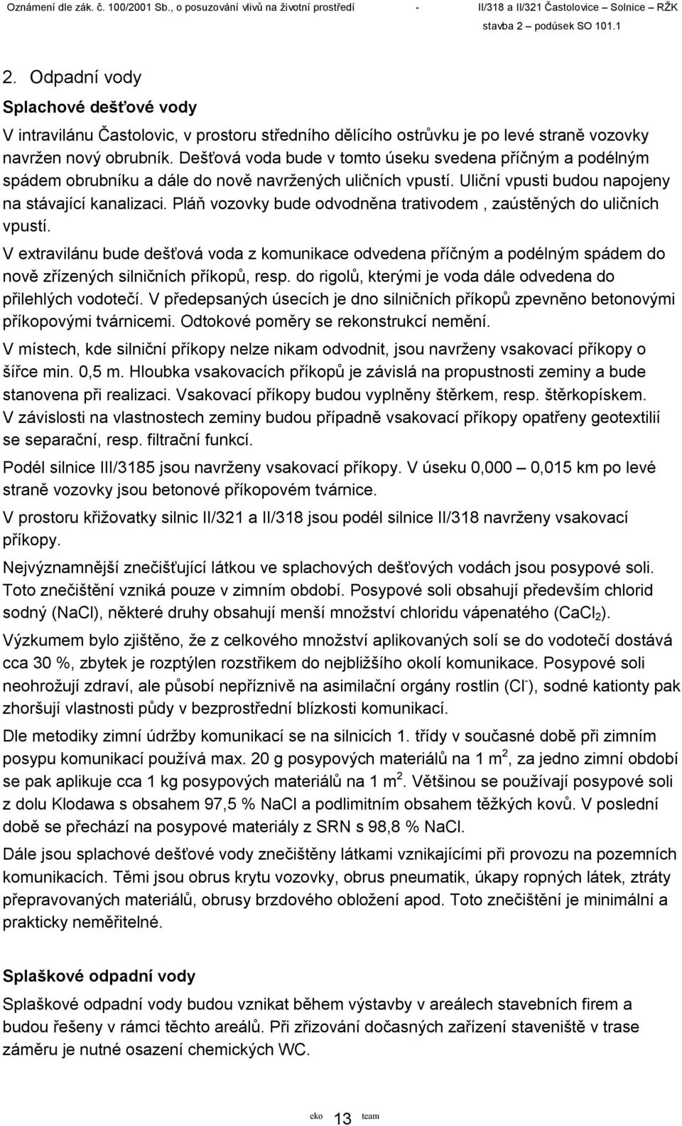 Pláň vozovky bude odvodněna trativodem, zaústěných do uličních vpustí. V extravilánu bude dešťová voda z komunikace odvedena příčným a podélným spádem do nově zřízených silničních příkopů, resp.