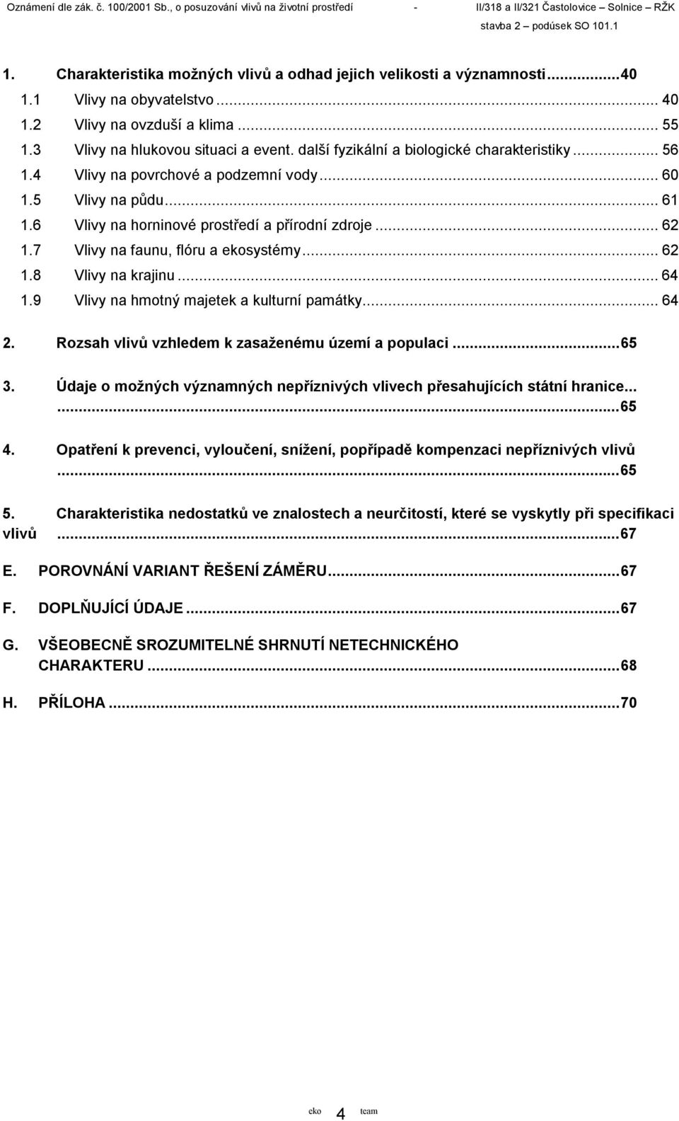 7 Vlivy na faunu, flóru a systémy...62 1.8 Vlivy na krajinu...64 1.9 Vlivy na hmotný majetek a kulturní památky...64 2. Rozsah vlivů vzhledem k zasaženému území a populaci...65 3.