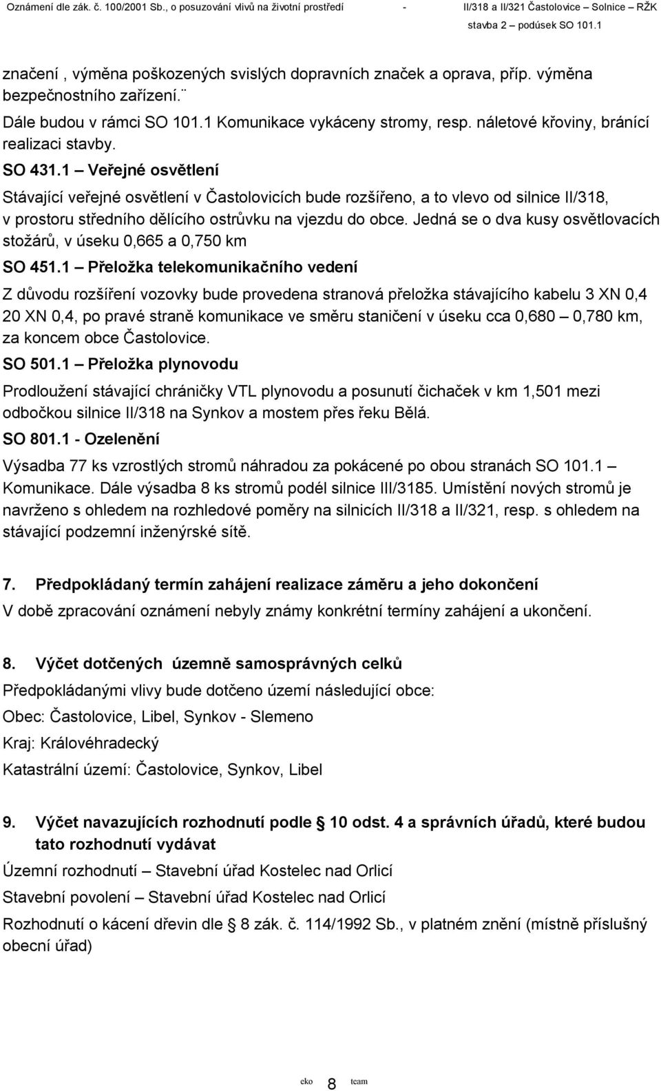 1 Veřejné osvětlení Stávající veřejné osvětlení v Častolovicích bude rozšířeno, a to vlevo od silnice II/318, v prostoru středního dělícího ostrůvku na vjezdu do obce.