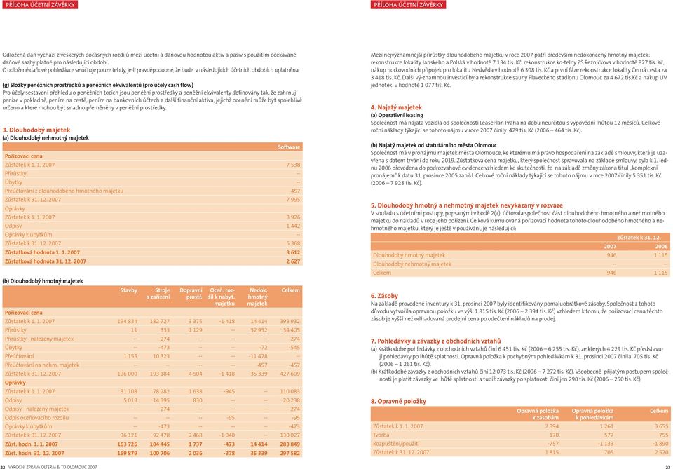 (g) Složky peněžních prostředků a peněžních ekvivalentů (pro účely cash flow) Pro účely sestavení přehledu o peněžních tocích jsou peněžní prostředky a peněžní ekvivalenty definovány tak, že zahrnují