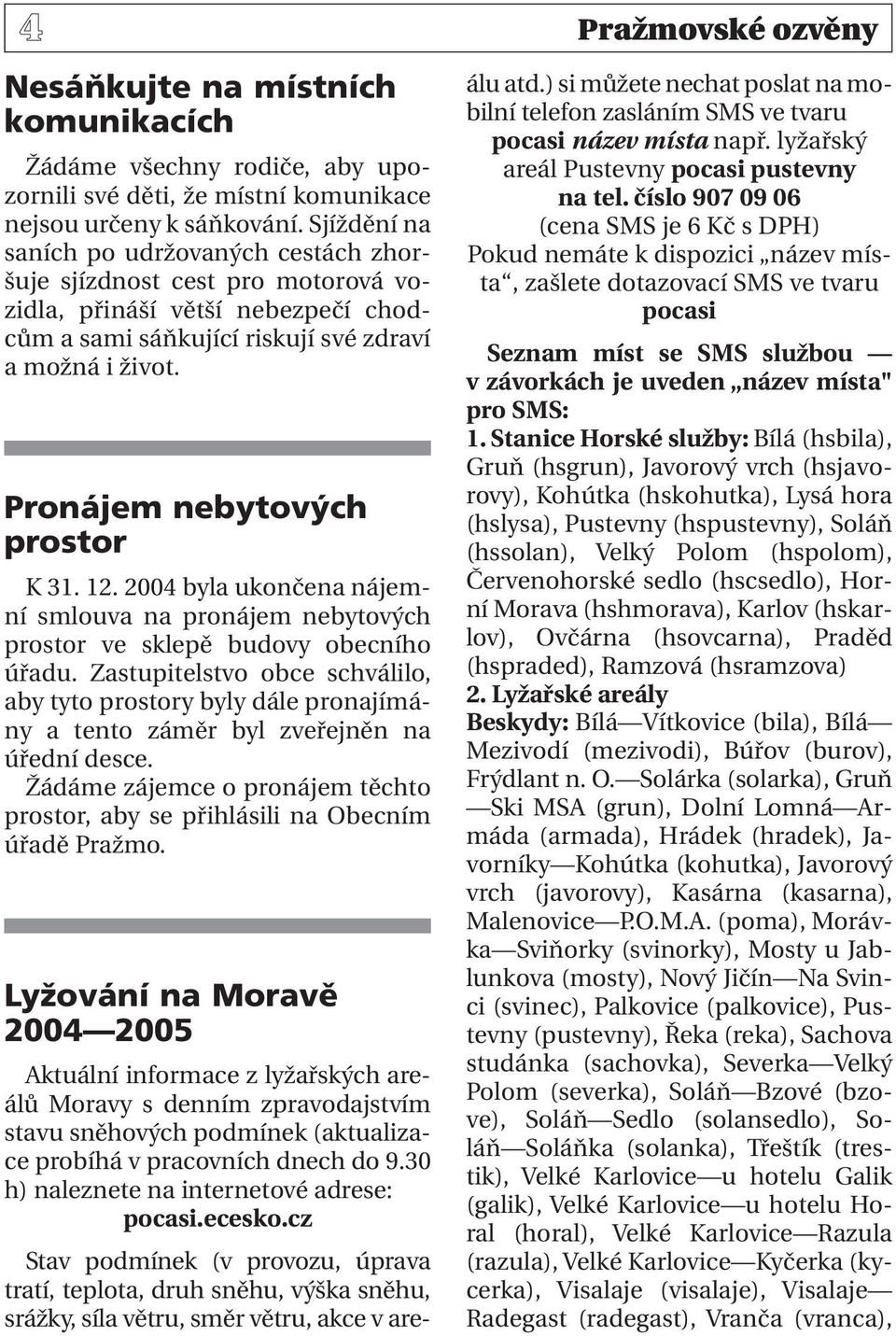 Pronájem nebytových prostor K 31. 12. 2004 byla ukončena nájemní smlouva na pronájem nebytových prostor ve sklepě budovy obecního úřadu.