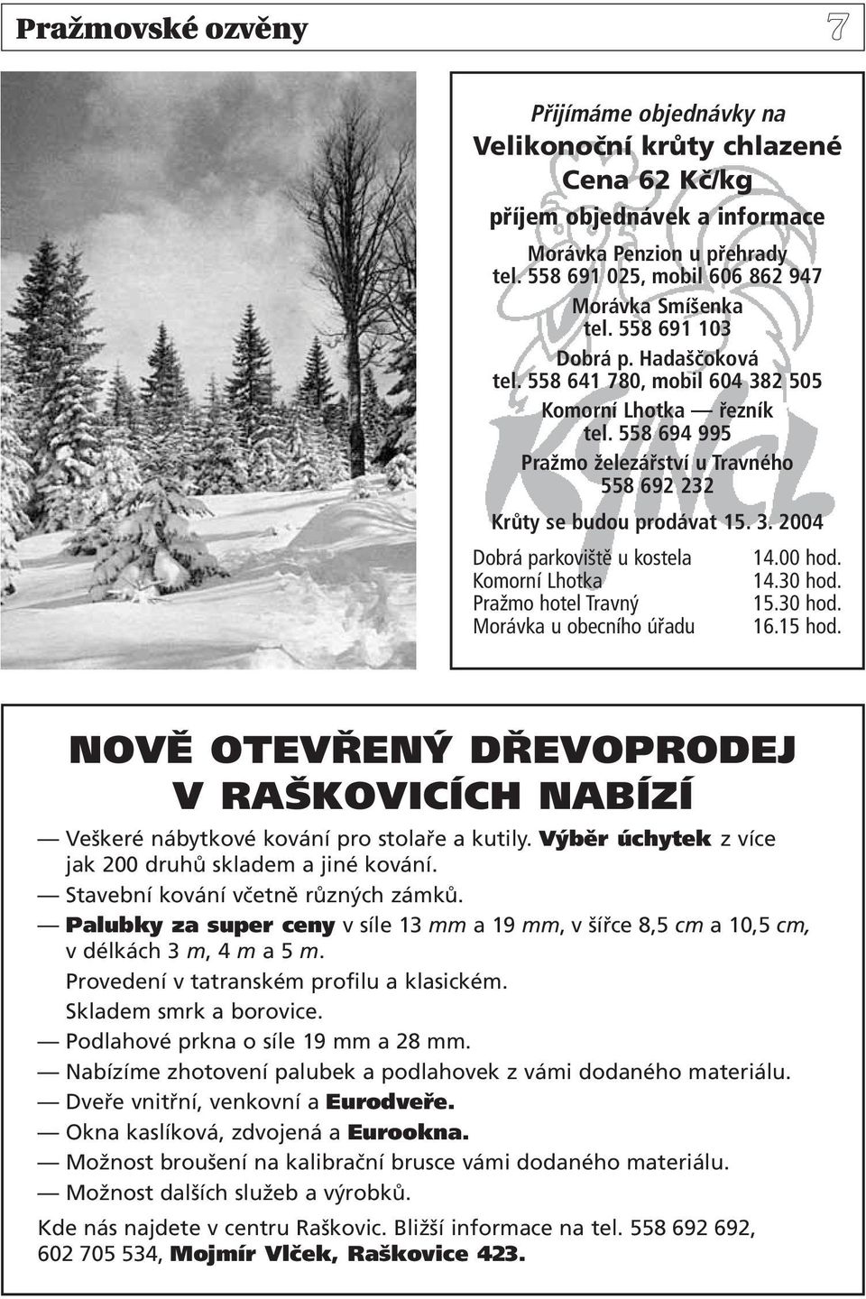 00 hod. Komorní Lhotka 14.30 hod. Pražmo hotel Travný 15.30 hod. Morávka u obecního úřadu 16.15 hod. NOVĚ OTEVŘENÝ DŘEVOPRODEJ V RAŠKOVICÍCH NABÍZÍ Veškeré nábytkové kování pro stolaře a kutily.