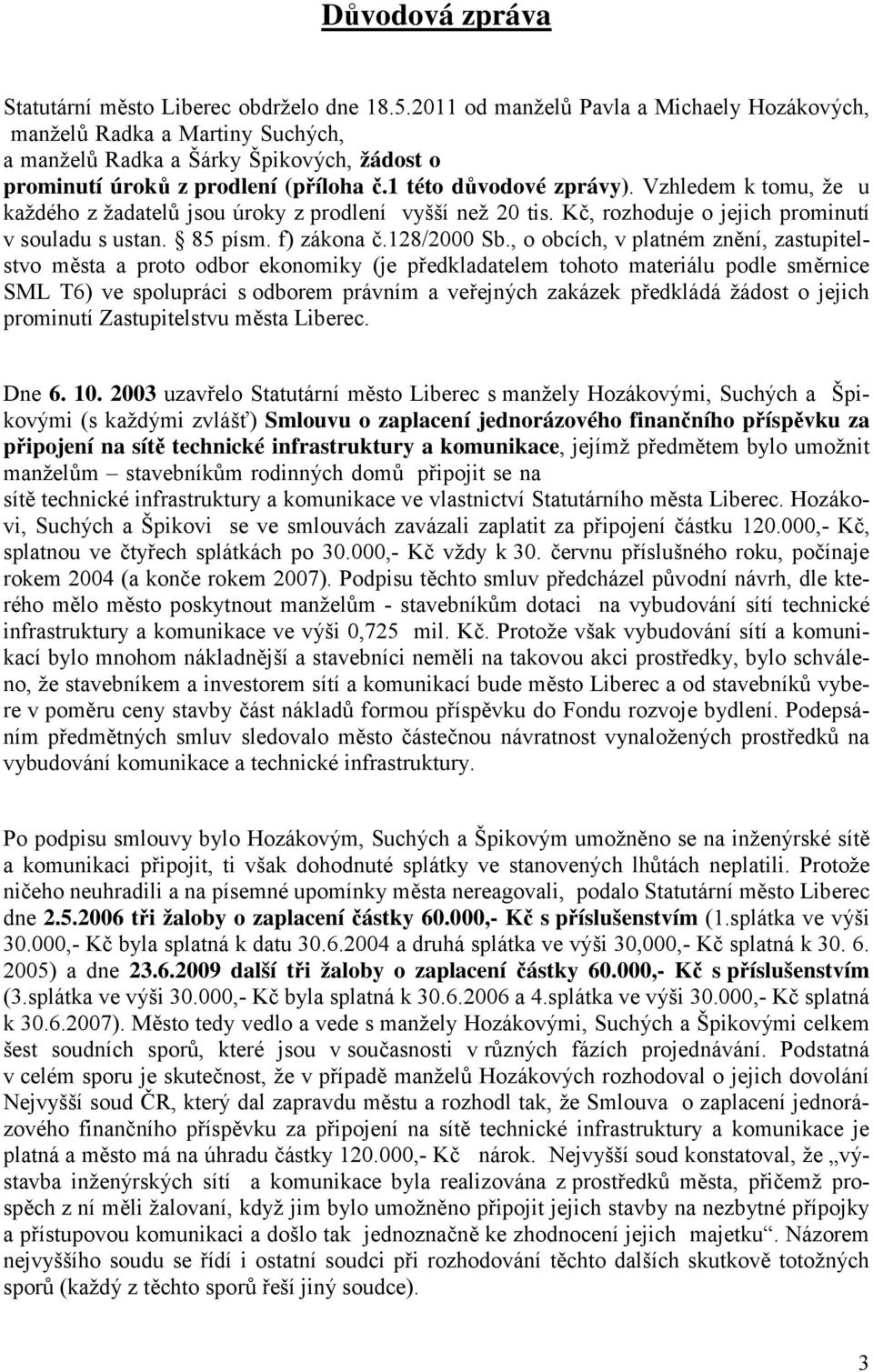 Vzhledem k tomu, že u každého z žadatelů jsou úroky z prodlení vyšší než 20 tis. Kč, rozhoduje o jejich prominutí v souladu s ustan. 85 písm. f) zákona č.128/2000 Sb.