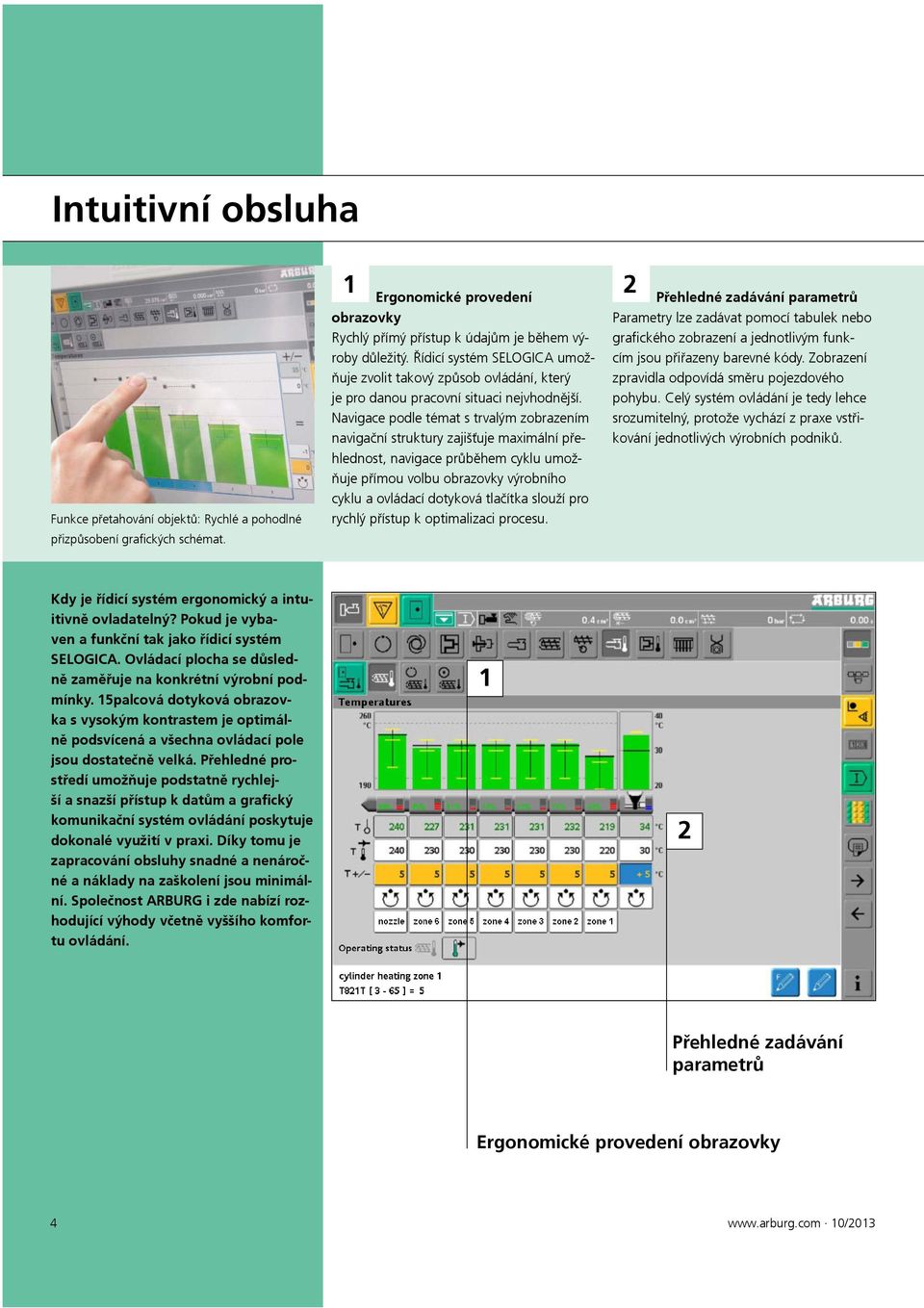 Navigace podle témat s trvalým zobrazením navigační struktury zajišťuje maximální přehlednost, navigace průběhem cyklu umožňuje přímou volbu obrazovky výrobního cyklu a ovládací dotyková tlačítka