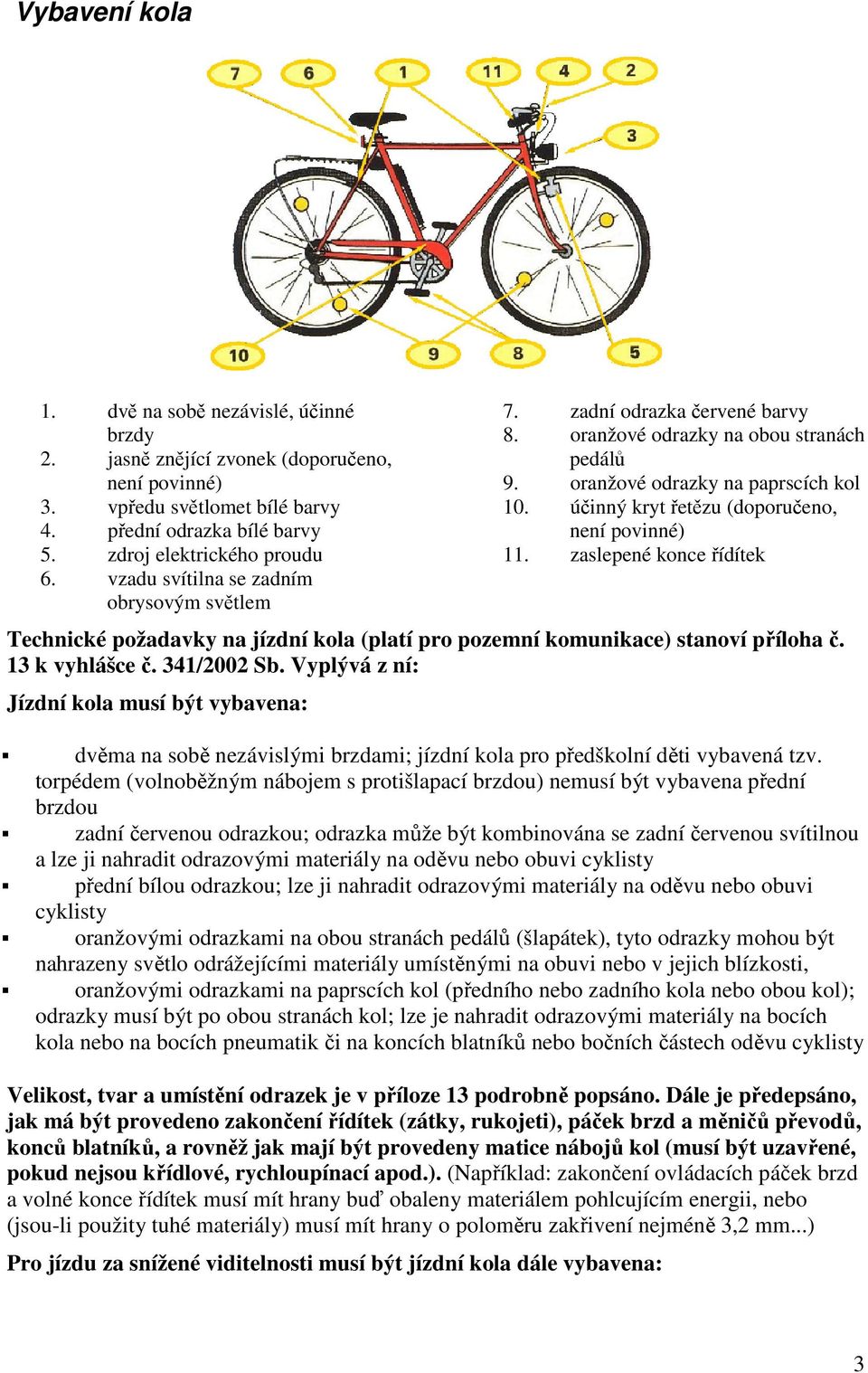 účinný kryt řetězu (doporučeno, není povinné) 11. zaslepené konce řídítek Technické požadavky na jízdní kola (platí pro pozemní komunikace) stanoví příloha č. 13 k vyhlášce č. 341/2002 Sb.