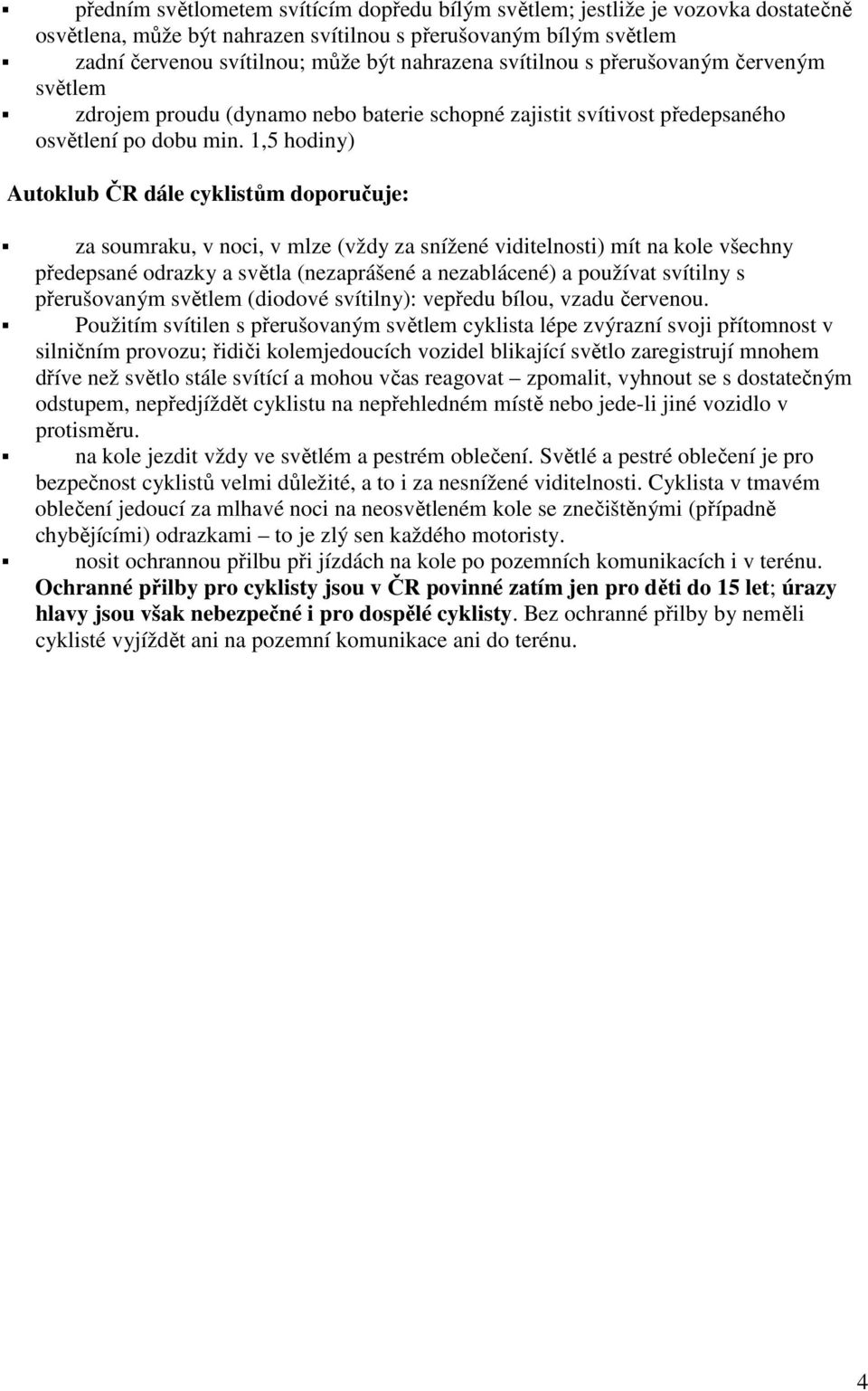 1,5 hodiny) Autoklub ČR dále cyklistům doporučuje: za soumraku, v noci, v mlze (vždy za snížené viditelnosti) mít na kole všechny předepsané odrazky a světla (nezaprášené a nezablácené) a používat