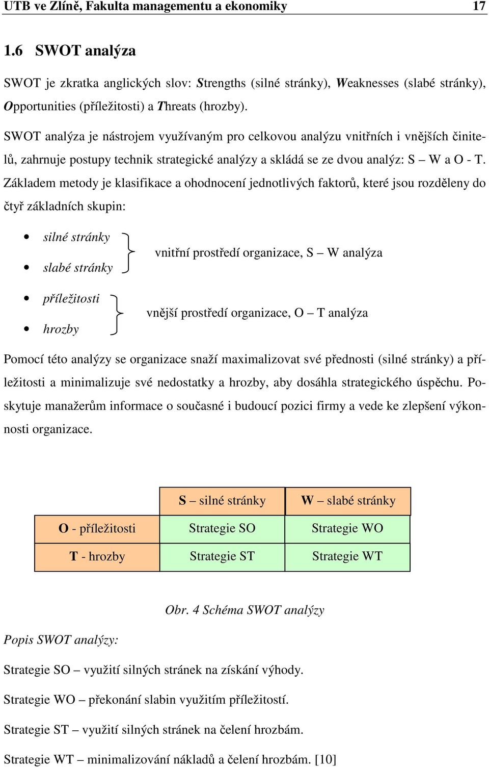 SWOT analýza je nástrojem využívaným pro celkovou analýzu vnitřních i vnějších činitelů, zahrnuje postupy technik strategické analýzy a skládá se ze dvou analýz: S W a O - T.