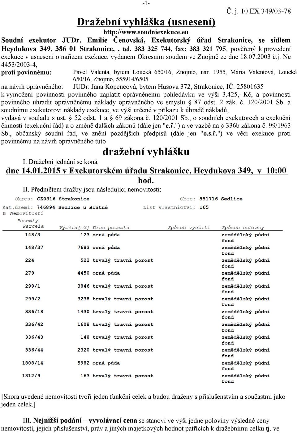 ě ze dne 18.07.2003 č.j. Nc 4453/2003-4, proti povinnému: Pavel Valenta, bytem Loucká 650/16, Znojmo, nar. 1955, Mária Valentová, Loucká 650/16, Znojmo, 555914/6505 na návrh oprávněného: JUDr.