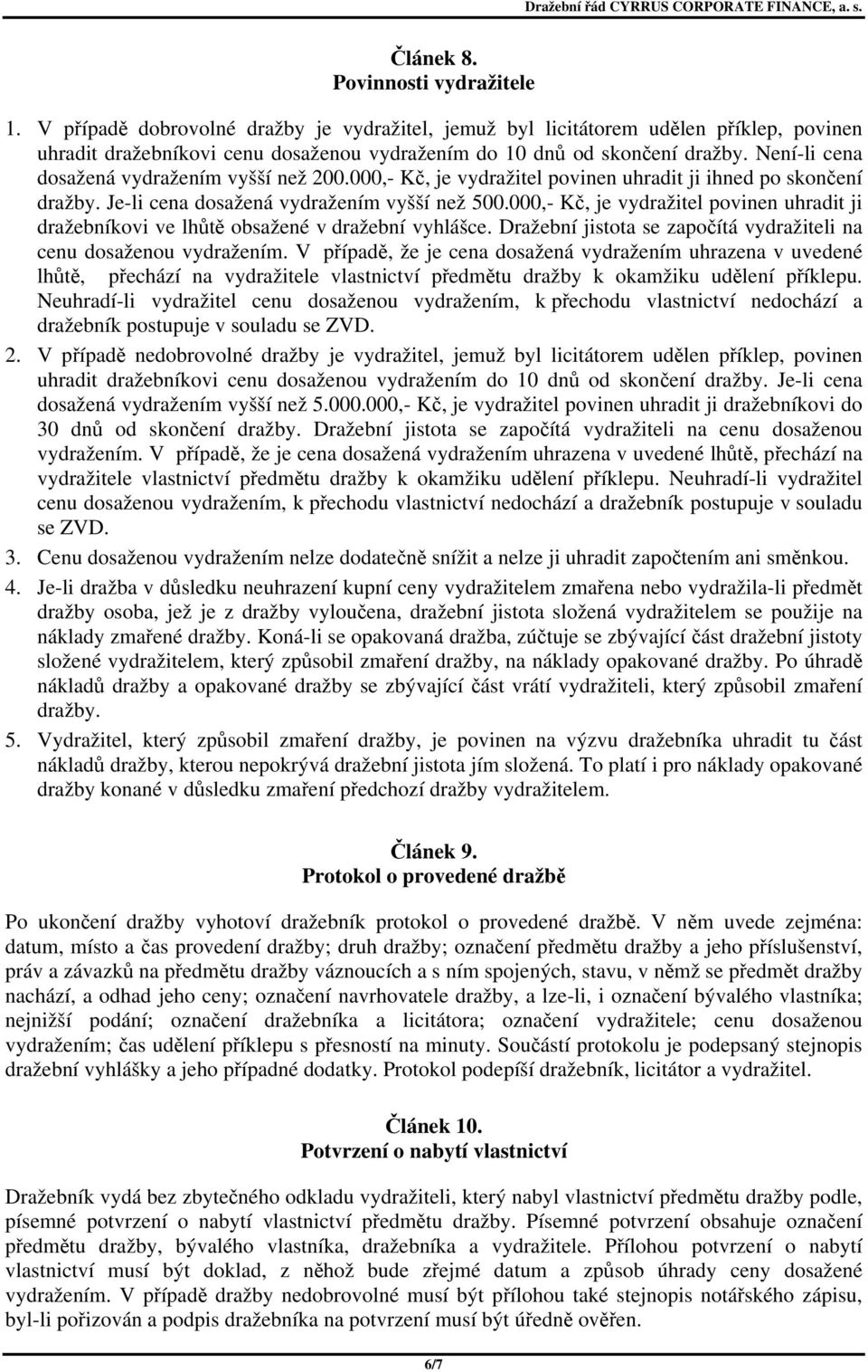 Není-li cena dosažená vydražením vyšší než 200.000,- Kč, je vydražitel povinen uhradit ji ihned po skončení dražby. Je-li cena dosažená vydražením vyšší než 500.