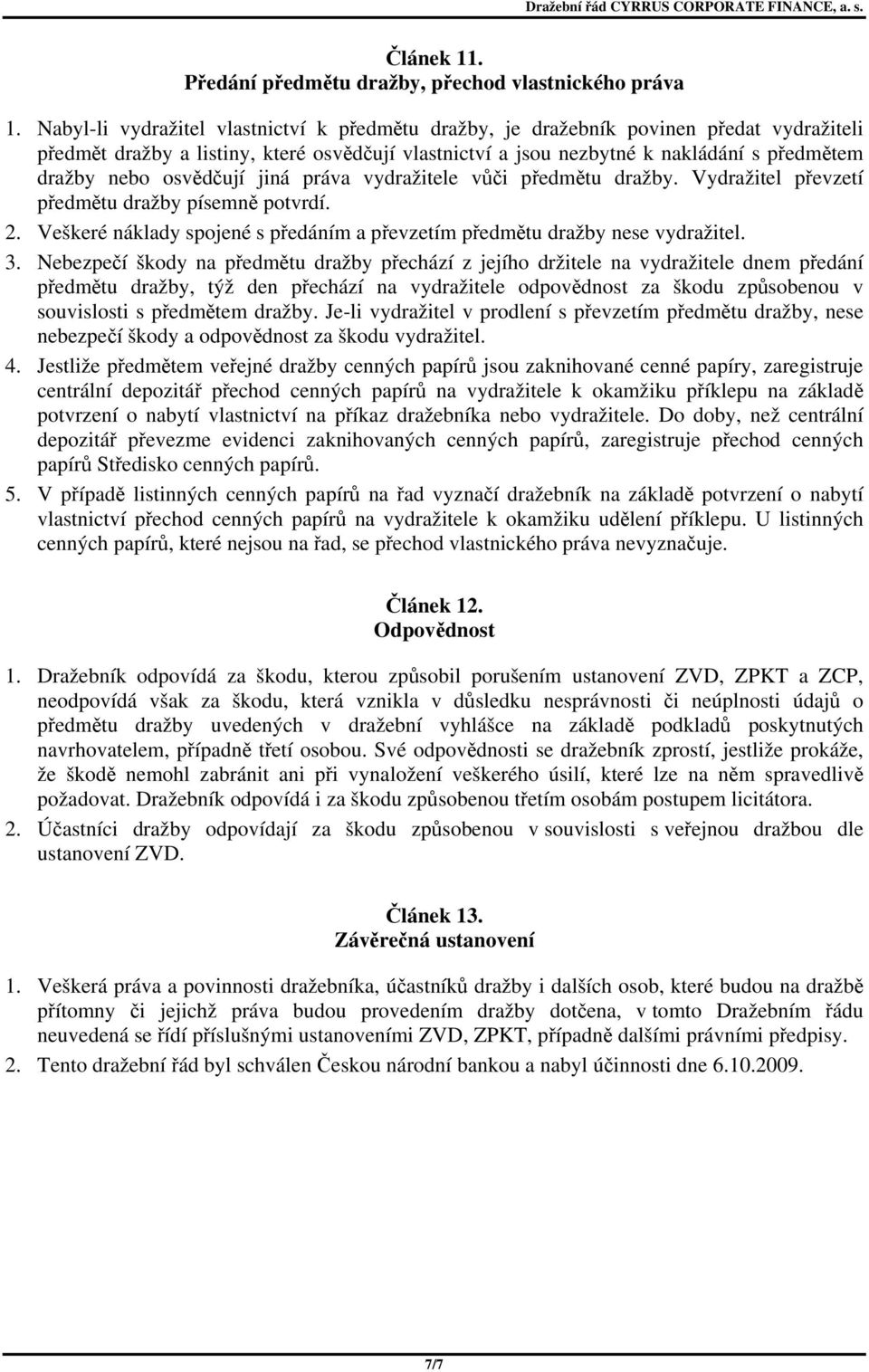 osvědčují jiná práva vydražitele vůči předmětu dražby. Vydražitel převzetí předmětu dražby písemně potvrdí. 2. Veškeré náklady spojené s předáním a převzetím předmětu dražby nese vydražitel. 3.