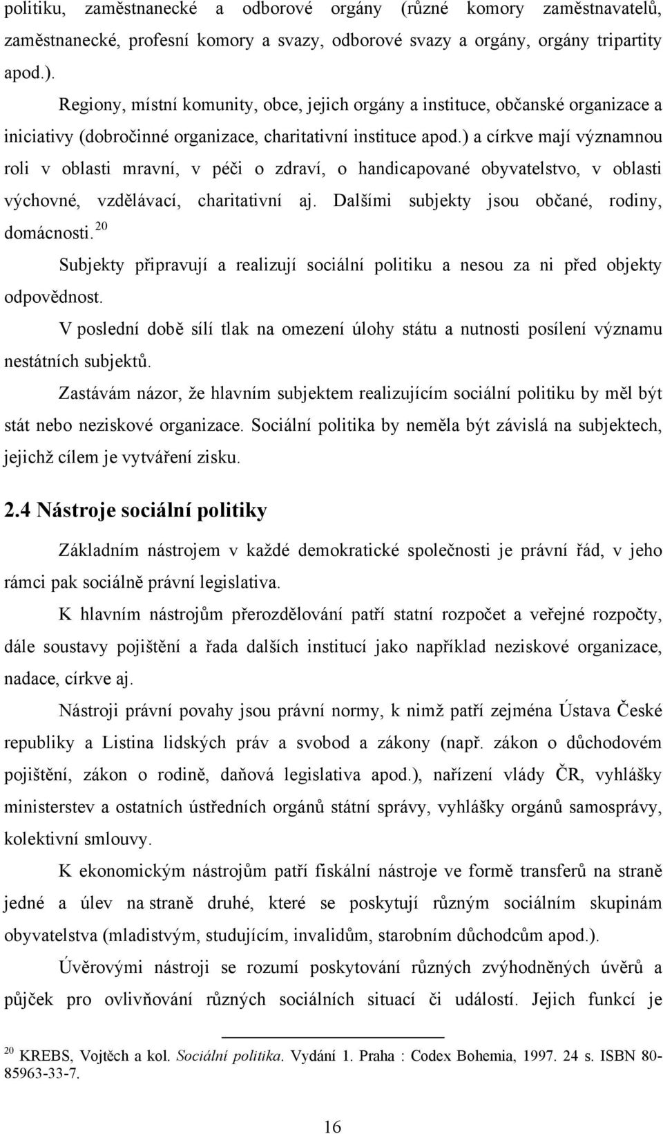 ) a církve mají významnou roli v oblasti mravní, v péči o zdraví, o handicapované obyvatelstvo, v oblasti výchovné, vzdělávací, charitativní aj. Dalšími subjekty jsou občané, rodiny, domácnosti.