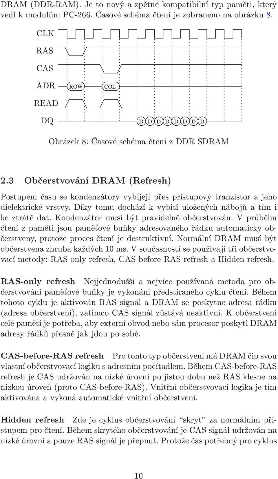 3 Občerstvování DRAM(Refresh) Postupem času se kondenzátory vybíjejí přes přístupový tranzistor a jeho dielektrické vrstvy. Díky tomu dochází k vybití uložených nábojů a tím i ke ztrátě dat.