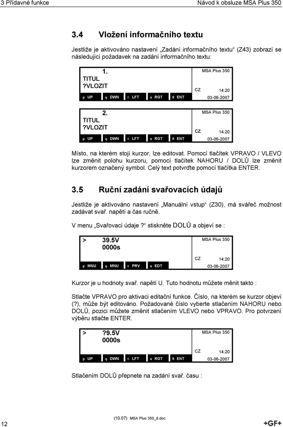 Pomocí tlačítek VPRAVO / VLEVO lze změnit polohu kurzoru, pomocí tlačítek NAHORU / DOLŮ lze změnit kurzorem označený symbol. Celý text potvrďte pomocí tlačítka ENTER. 3.