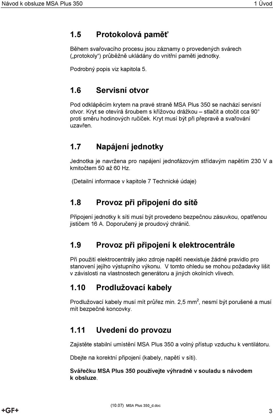 7 Napájení jednotky Jednotka je navržena pro napájení jednofázovým střídavým napětím 230 V a kmitočtem 50 až 60 Hz. (Detailní informace v kapitole 7 Technické údaje) 1.