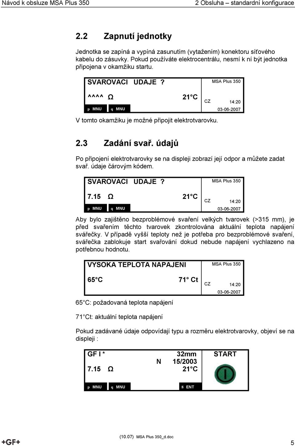 údajů Po připojení elektrotvarovky se na displeji zobrazí její odpor a můžete zadat svař. údaje čárovým kódem. SVAROVACI UDAJE? 7.