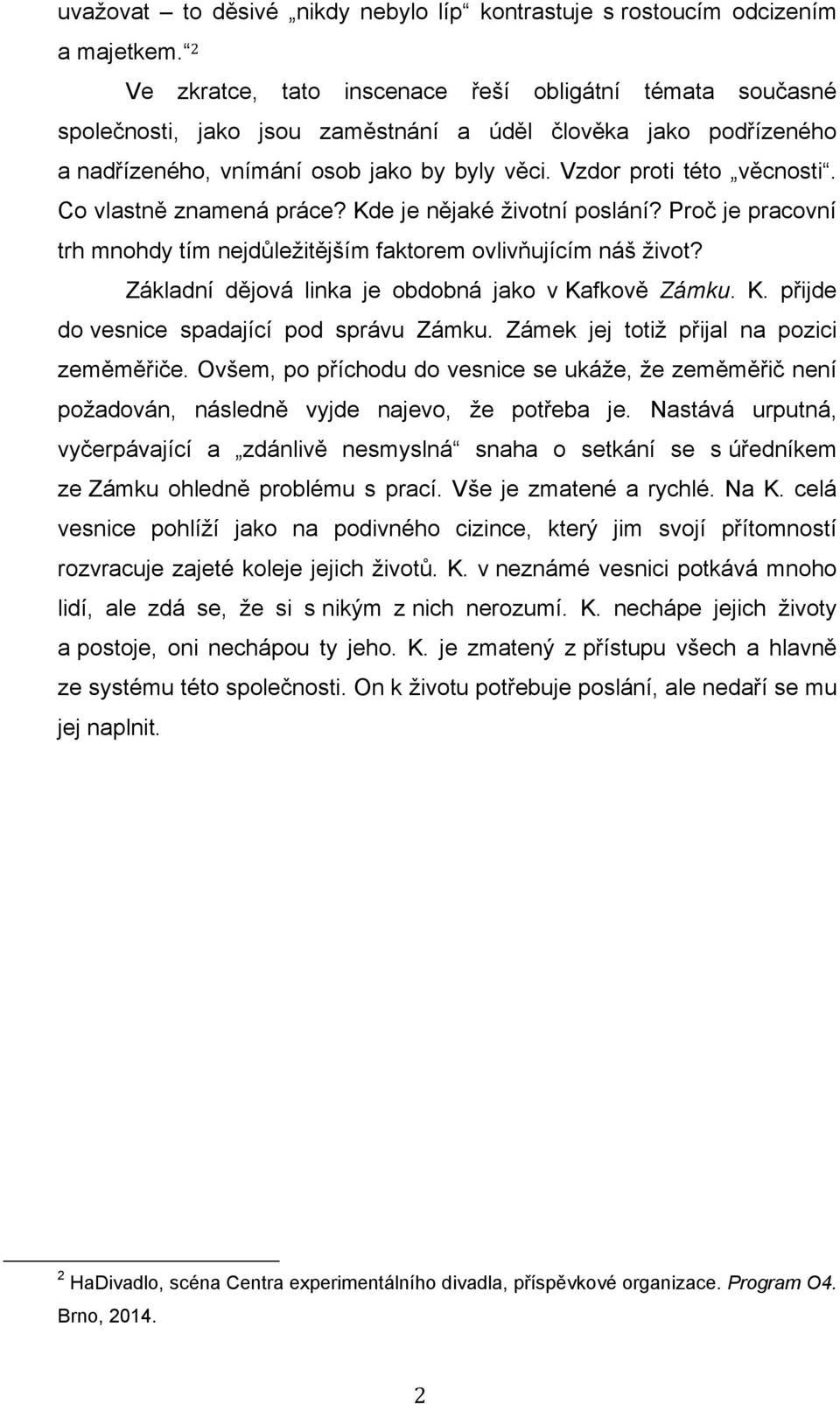 Co vlastně znamená práce? Kde je nějaké životní poslání? Proč je pracovní trh mnohdy tím nejdůležitějším faktorem ovlivňujícím náš život? Základní dějová linka je obdobná jako v Kafkově Zámku. K. přijde do vesnice spadající pod správu Zámku.