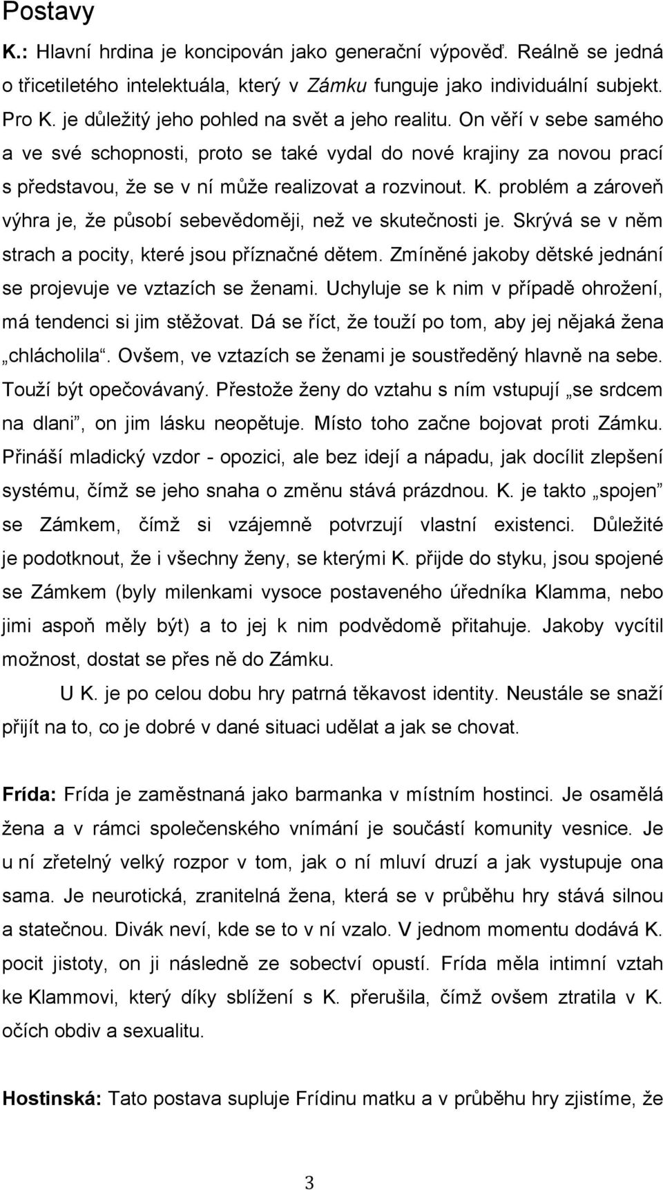 problém a zároveň výhra je, že působí sebevědoměji, než ve skutečnosti je. Skrývá se v něm strach a pocity, které jsou příznačné dětem.