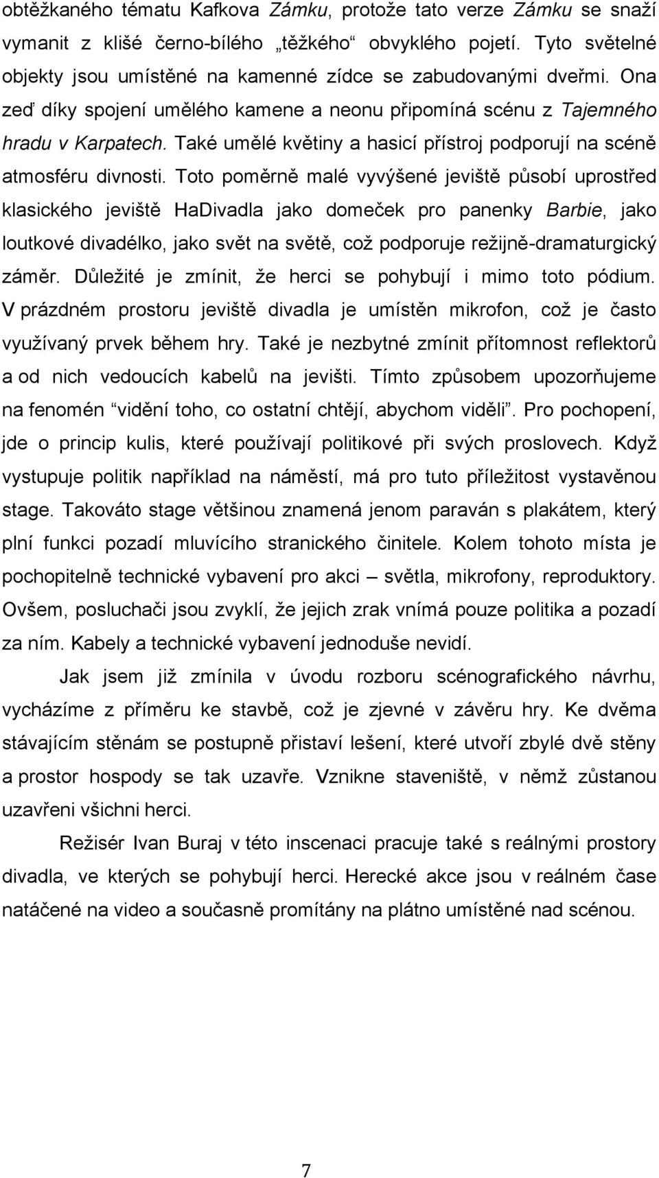 Toto poměrně malé vyvýšené jeviště působí uprostřed klasického jeviště HaDivadla jako domeček pro panenky Barbie, jako loutkové divadélko, jako svět na světě, což podporuje režijně-dramaturgický