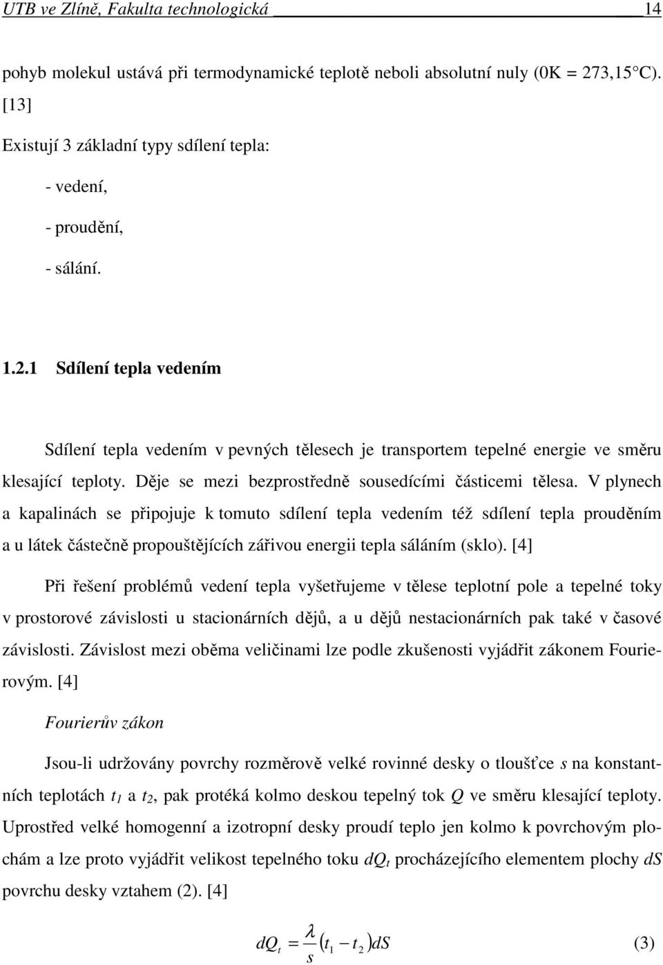 1 Sdílení tepla vedením Sdílení tepla vedením v pevných tělesech je transportem tepelné energie ve směru klesající teploty. Děje se mezi bezprostředně sousedícími částicemi tělesa.