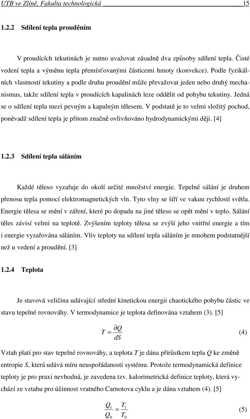 Podle fyzikálních vlastností tekutiny a podle druhu proudění může převažovat jeden nebo druhý mechanismus, takže sdílení tepla v proudících kapalinách leze oddělit od pohybu tekutiny.