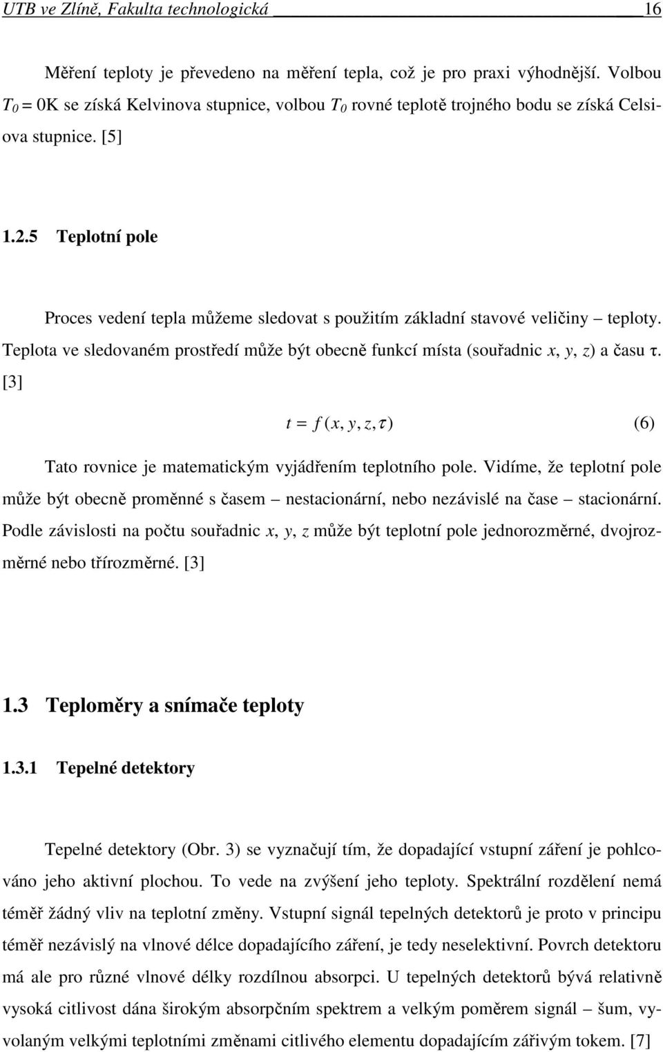 5 Teplotní pole Proces vedení tepla můžeme sledovat s použitím základní stavové veličiny teploty. Teplota ve sledovaném prostředí může být obecně funkcí místa (souřadnic x, y, z) a času τ.