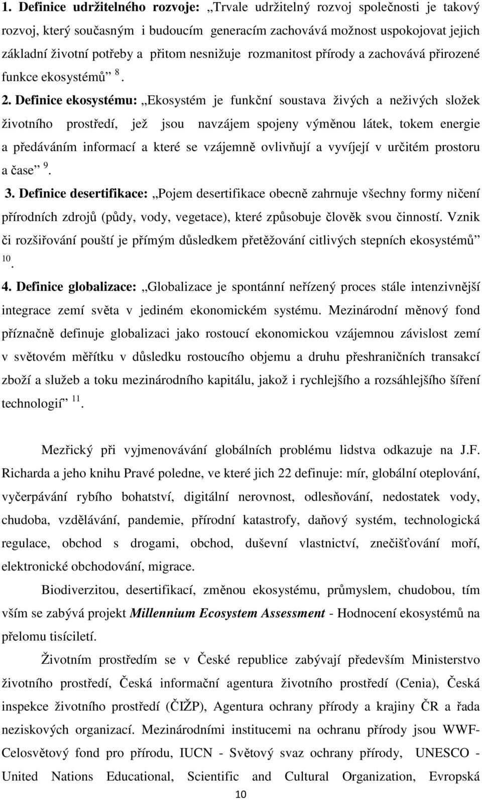 Definice ekosystému: Ekosystém je funkční soustava živých a neživých složek životního prostředí, jež jsou navzájem spojeny výměnou látek, tokem energie a předáváním informací a které se vzájemně