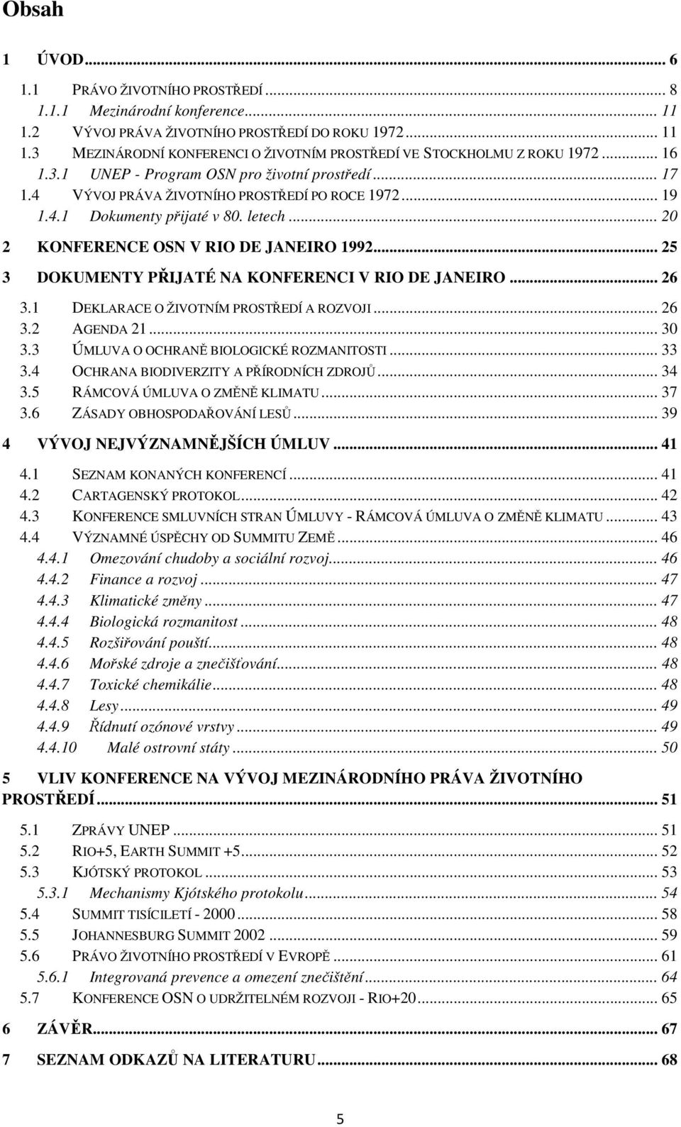 .. 25 3 DOKUMENTY PŘIJATÉ NA KONFERENCI V RIO DE JANEIRO... 26 3.1 DEKLARACE O ŽIVOTNÍM PROSTŘEDÍ A ROZVOJI... 26 3.2 AGENDA 21... 30 3.3 ÚMLUVA O OCHRANĚ BIOLOGICKÉ ROZMANITOSTI... 33 3.